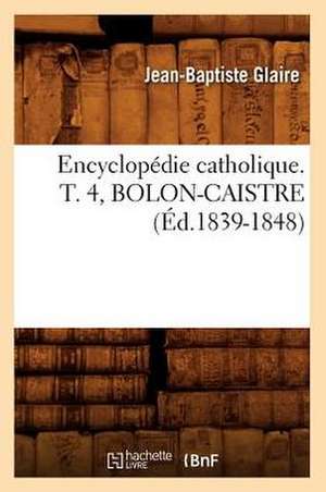 Encyclopedie Catholique. T. 4, Bolon-Caistre (Ed.1839-1848) de Sans Auteur