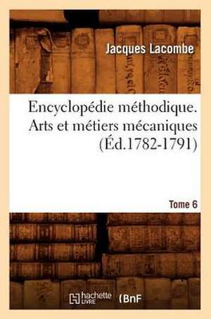 Encyclopedie Methodique. Arts Et Metiers Mecaniques. Tome 6 (Ed.1782-1791) de Lacombe J.