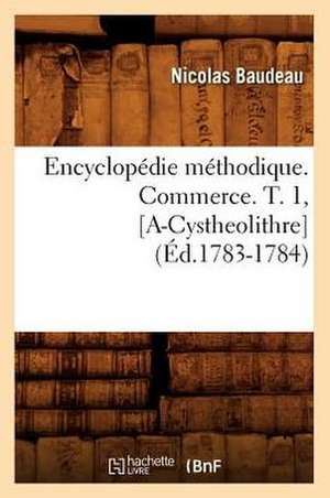 Encyclopedie Methodique. Commerce. T. 1, [A-Cystheolithre] (Ed.1783-1784) de Baudeau N.