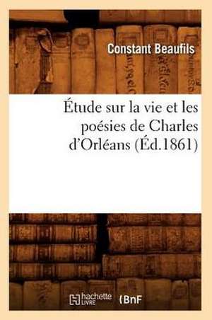 Etude Sur La Vie Et Les Poesies de Charles D'Orleans (Ed.1861) de Beaufils C.