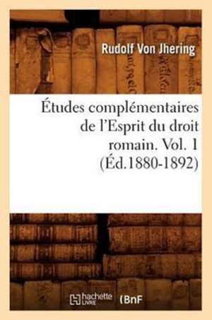 Etudes Complementaires de L'Esprit Du Droit Romain. Vol. 1 (Ed.1880-1892) de Rudolf von Jhering