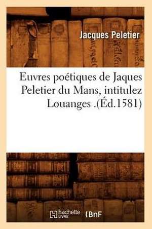 Euvres Poetiques de Jaques Peletier Du Mans, Intitulez Louanges .(Ed.1581) de Peletier J.