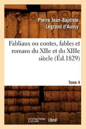 Fabliaux Ou Contes, Fables Et Romans Du Xiie Et Du Xiiie Siecle. Tome 4 (Ed.1829) de Pierre Jean-Baptiste Legrand D' Aussy