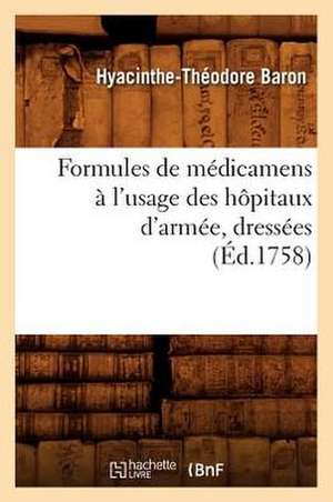 Formules de Medicamens A L'Usage Des Hopitaux D'Armee, Dressees (Ed.1758) de Baron H. T.