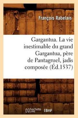 Gargantua. La Vie Inestimable Du Grand Gargantua, Pere de Pantagruel, Jadis Composee (Ed.1537) de Rabelais F.