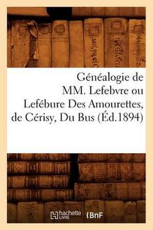 Genealogie de MM. Lefebvre Ou Lefebure Des Amourettes, de Cerisy, Du Bus (Ed.1894) de Sans Auteur