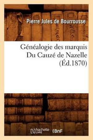 Genealogie Des Marquis Du Cauze de Nazelle, (Ed.1870) de Pierre-Jules De Bourrousse