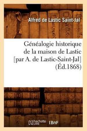 Genealogie Historique de La Maison de Lastic [Par A. de Lastic-Saint-Jal] de Alfred Lastic Saint-Jal (de)