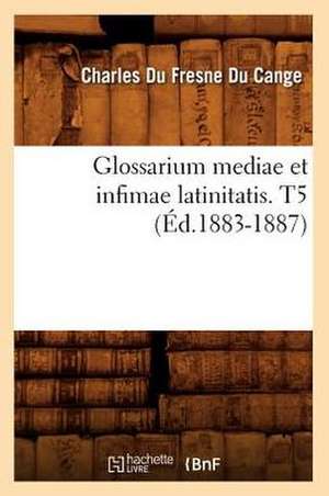 Glossarium Mediae Et Infimae Latinitatis. T5 de Charles Du Fresne Cange