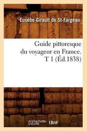 Guide Pittoresque Du Voyageur En France. T 1 (Ed.1838) de Girault De St Fargeau E.