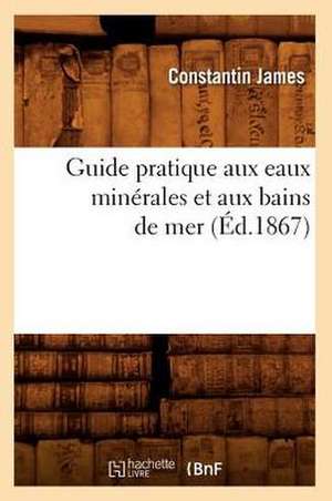 Guide Pratique Aux Eaux Minerales Et Aux Bains de Mer (Ed.1867) de James C.