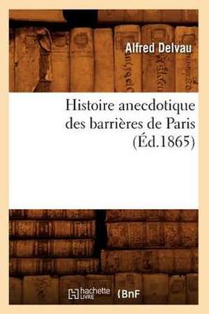 Histoire Anecdotique Des Barrieres de Paris (Ed.1865) de Delvau a.