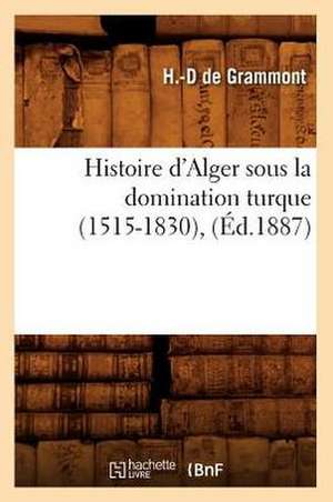 Histoire D'Alger Sous La Domination Turque (1515-1830), (Ed.1887) de De Grammont H. D.