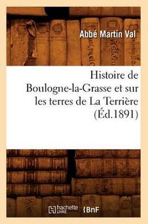 Histoire de Boulogne-La-Grasse Et Sur Les Terres de La Terriere, (Ed.1891) de Martin Val a.