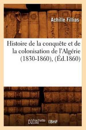 Histoire de La Conquete Et de La Colonisation de L'Algerie (1830-1860), (Ed.1860) de Fillias a.