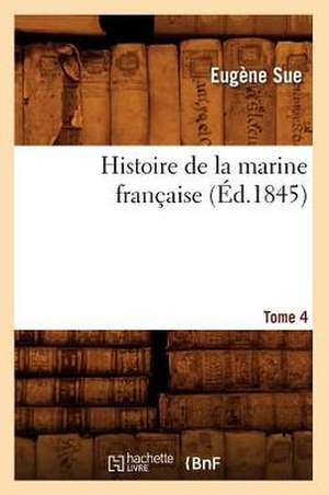 Histoire de La Marine Francaise. Tome 4 (Ed.1845) de Sue E.