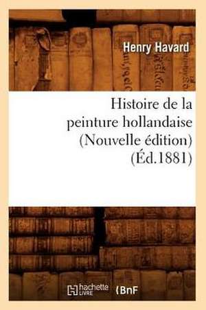 Histoire de La Peinture Hollandaise (Nouvelle Edition) (Ed.1881) de Havard H.