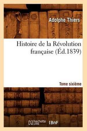 Histoire de La Revolution Francaise. Tome Sixieme (Ed.1839) de Thiers a.