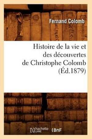 Histoire de La Vie Et Des Decouvertes de Christophe Colomb (Ed.1879) de Colomb F.