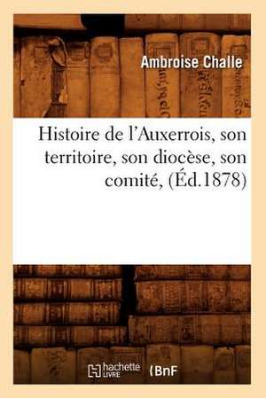 Histoire de L'Auxerrois, Son Territoire, Son Diocese, Son Comite, (Ed.1878) de Challe a.