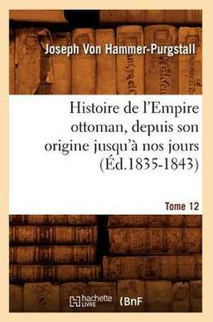 Histoire de L'Empire Ottoman, Depuis Son Origine Jusqu'a Nos Jours. Tome 12 (Ed.1835-1843) de Von Hammer Purgstall J.