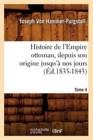 Histoire de L'Empire Ottoman, Depuis Son Origine Jusqu'a Nos Jours. Tome 4 (Ed.1835-1843) de Von Hammer Purgstall J.