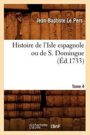 Histoire de L'Isle Espagnole Ou de S. Domingue. Tome 4 (Ed.1733) de Le Pers J. B.