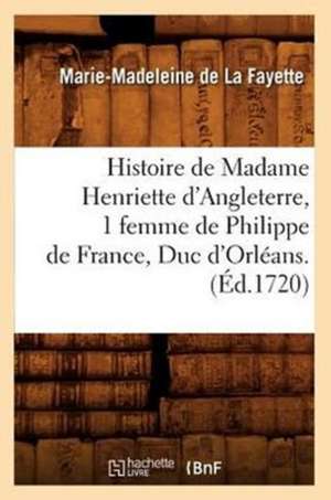 Histoire de Madame Henriette D'Angleterre, 1 Femme de Philippe de France, Duc D'Orleans . (Ed.1720) de Marie-Madeleine De La Fayette