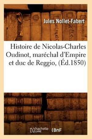 Histoire de Nicolas-Charles Oudinot, Marechal D'Empire Et Duc de Reggio, de Jules Nollet-Fabert