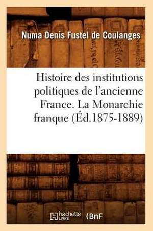 Histoire Des Institutions Politiques de L'Ancienne France. La Monarchie Franque (Ed.1875-1889) de Sans Auteur