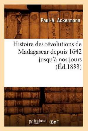 Histoire Des Revolutions de Madagascar Depuis 1642 Jusqu'a Nos Jours de Paul A. Ackermann