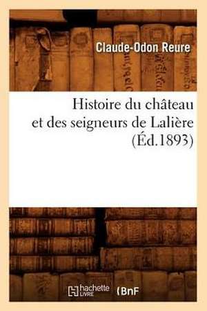 Histoire Du Chateau Et Des Seigneurs de Laliere, (Ed.1893) de Reure C. O.