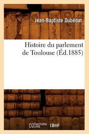 Histoire Du Parlement de Toulouse (Ed.1885) de Dubedat J. B.