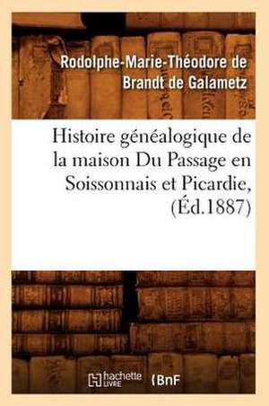 Histoire Genealogique de La Maison Du Passage En Soissonnais Et Picardie, (Ed.1887) de De Brandt De Galametz R.