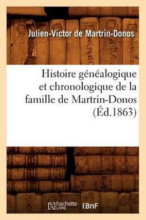 Histoire Genealogique Et Chronologique de La Famille de Martrin-Donos, (Ed.1863) de De Martrin Donos J. V.