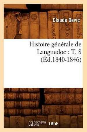 Histoire Generale de Languedoc: T. 8 (Ed.1840-1846) de Devic C.