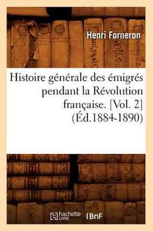 Histoire Generale Des Emigres Pendant La Revolution Francaise. [Vol. 2] (Ed.1884-1890) de Forneron H.