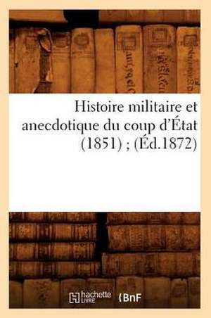 Histoire Militaire Et Anecdotique Du Coup D'Etat (1851); (Ed.1872) de Sans Auteur