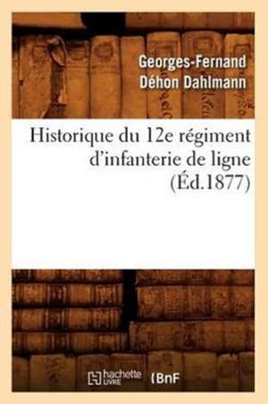 Historique Du 12e Regiment D'Infanterie de Ligne, (Ed.1877) de Dehon Dahlmann G. F.