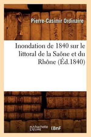 Inondation de 1840 Sur Le Littoral de La Saone Et Du Rhone (Ed.1840) de Ordinaire P. C.