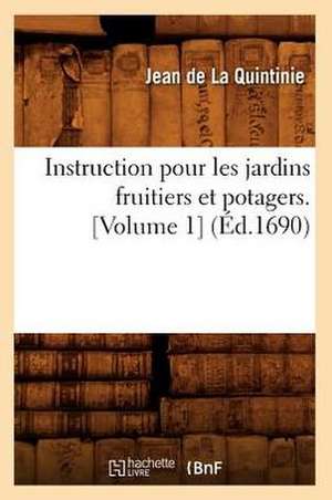 Instruction Pour Les Jardins Fruitiers Et Potagers. [Volume 1] de Jean De La Quintinie