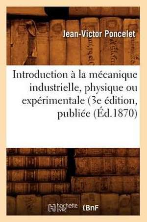 Introduction a la Mecanique Industrielle, Physique Ou Experimentale (3e Edition, Publiee (Ed.1870) de Jean-Victor Poncelet