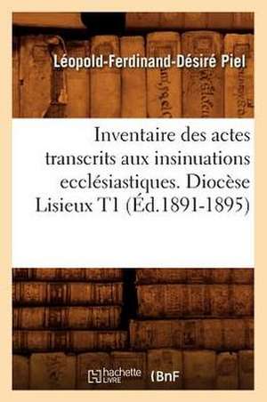 Inventaire Des Actes Transcrits Aux Insinuations Ecclesiastiques. Diocese Lisieux T1 (Ed.1891-1895) de Piel L. F. D.