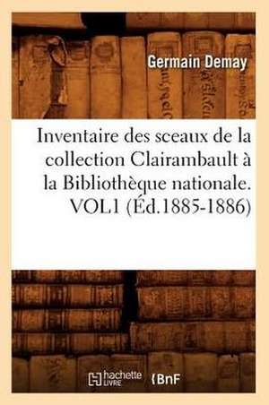 Inventaire Des Sceaux de La Collection Clairambault a la Bibliotheque Nationale. Vol1 (Ed.1885-1886) de Germain Demay