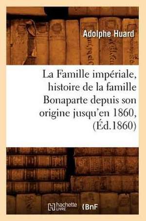 La Famille Imperiale, Histoire de La Famille Bonaparte Depuis Son Origine Jusqu'en 1860, (Ed.1860) de Huard a.