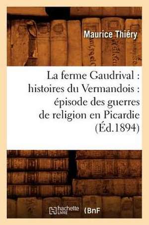 La Ferme Gaudrival: Episode Des Guerres de Religion En Picardie (Ed.1894) de Thiery M.