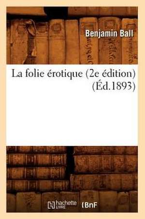 La Folie Erotique (2e Edition) (Ed.1893) de Ball B.