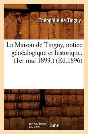 La Maison de Tinguy, Notice Genealogique Et Historique. (1er Mai 1893.) de Theophile De Tinguy