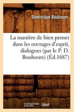 La Maniere de Bien Penser Dans Les Ouvrages D'Esprit, Dialogues (Par Le P. D. Bouhours) (Ed.1687) de Dominique Bouhours