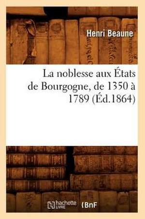 La Noblesse Aux Etats de Bourgogne, de 1350 a 1789 (Ed.1864) de Beaune H.